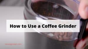 How to Use a Coffee Grinder - A Step By Step Guide!