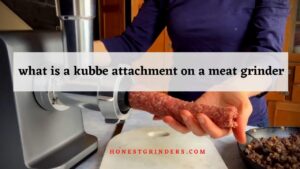 What is a Kubbe Attachment on a Meat Grinder: Know about the Feature