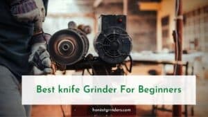 The 12 Best Knife Grinder For Beginners