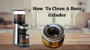 How to Clean a Burr Coffee Grinder: A Step By Step Guideline
