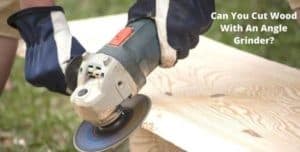 Can You Cut Wood With An Angle Grinder?